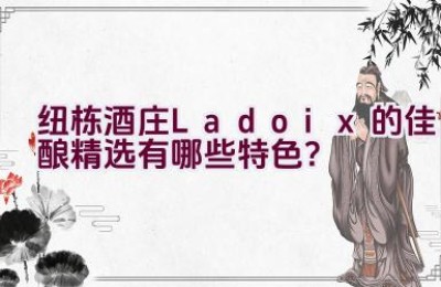 纽栋酒庄Ladoix的佳酿精选有哪些特色？