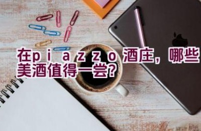 “在piazzo酒庄，哪些美酒值得一尝？”