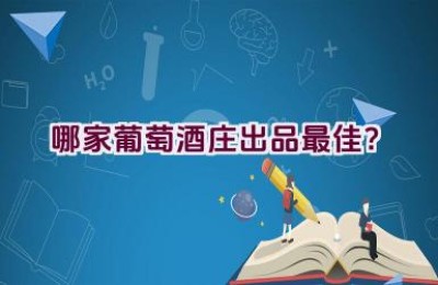 哪家葡萄酒庄出品最佳？