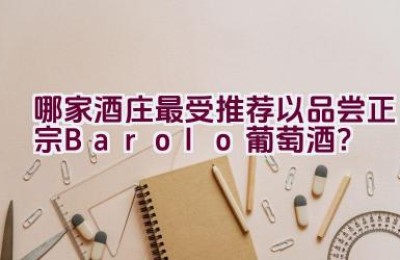 哪家酒庄最受推荐以品尝正宗Barolo葡萄酒？