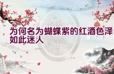 为何名为蝴蝶紫的红酒色泽如此迷人