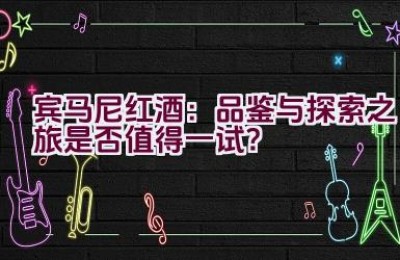 “宾马尼红酒：品鉴与探索之旅是否值得一试？”