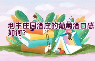 利丰庄园酒庄的葡萄酒口感如何？