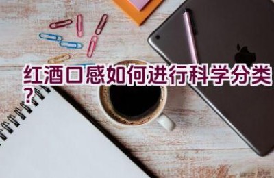红酒口感如何进行科学分类？