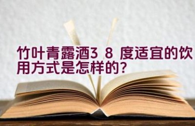 竹叶青露酒38度适宜的饮用方式是怎样的？