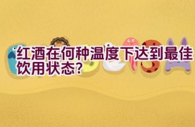 红酒在何种温度下达到最佳饮用状态？