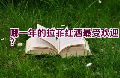 哪一年的拉菲红酒最受欢迎？