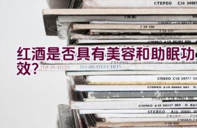 红酒是否具有美容和助眠功效？