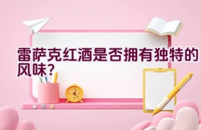 雷萨克红酒是否拥有独特的风味？