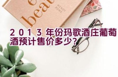 2013年份玛歌酒庄葡萄酒预计售价多少？