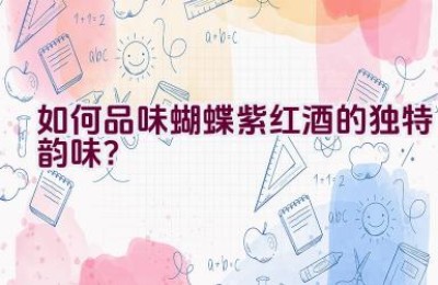 如何品味蝴蝶紫红酒的独特韵味？