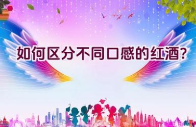 如何区分不同口感的红酒？