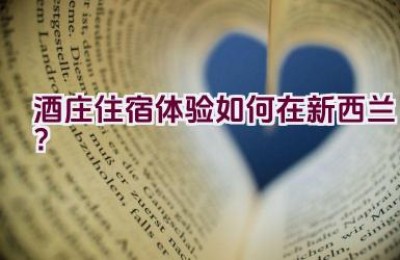 酒庄住宿体验如何在新西兰？