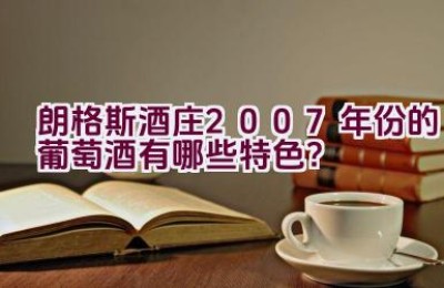 朗格斯酒庄2007年份的葡萄酒有哪些特色？