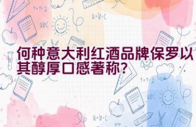 何种意大利红酒品牌保罗以其醇厚口感著称？