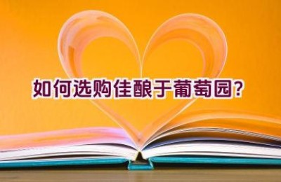 如何选购佳酿于葡萄园？