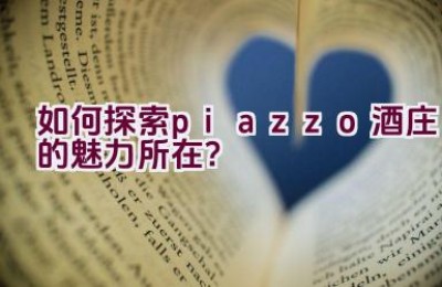 “如何探索piazzo酒庄的魅力所在？”