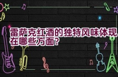 雷萨克红酒的独特风味体现在哪些方面？