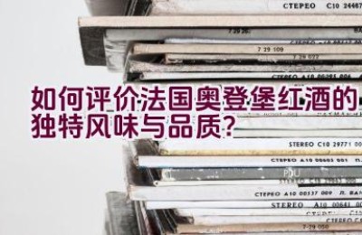 如何评价法国奥登堡红酒的独特风味与品质？