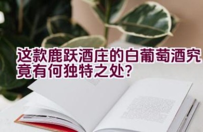 这款鹿跃酒庄的白葡萄酒究竟有何独特之处？