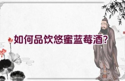 如何品饮悠蜜蓝莓酒？