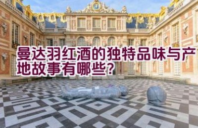 曼达.羽红酒的独特品味与产地故事有哪些？
