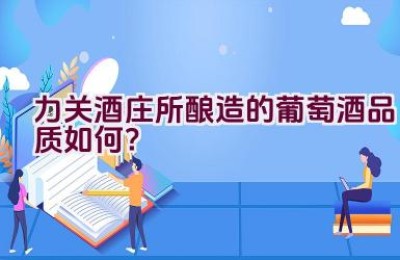 力关酒庄所酿造的葡萄酒品质如何？