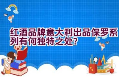红酒品牌意大利出品保罗系列有何独特之处？
