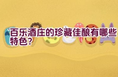 百乐酒庄的珍藏佳酿有哪些特色？