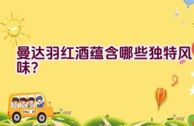 “曼达.羽红酒蕴含哪些独特风味？”