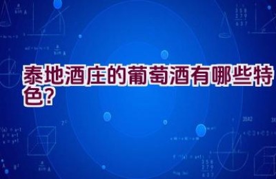 泰地酒庄的葡萄酒有哪些特色？