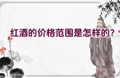 红酒的价格范围是怎样的？