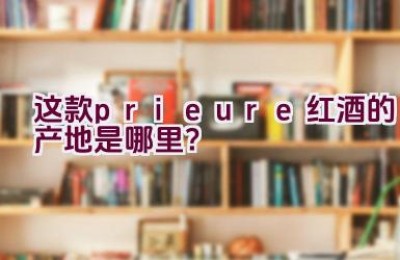 “这款prieure红酒的产地是哪里？”