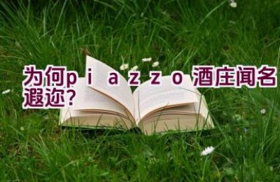“为何piazzo酒庄闻名遐迩？”