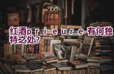 红酒prieure有何独特之处？