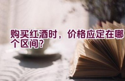 购买红酒时，价格应定在哪个区间？
