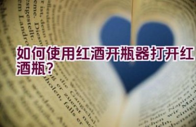 如何使用红酒开瓶器打开红酒瓶？