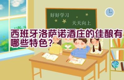 西班牙洛萨诺酒庄的佳酿有哪些特色？