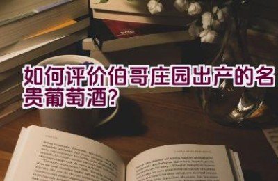 如何评价伯哥庄园出产的名贵葡萄酒？