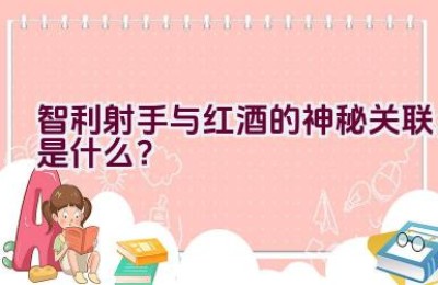 智利射手与红酒的神秘关联是什么？