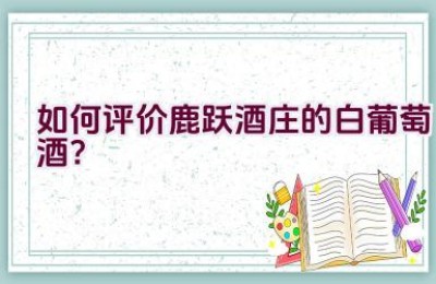 如何评价鹿跃酒庄的白葡萄酒？