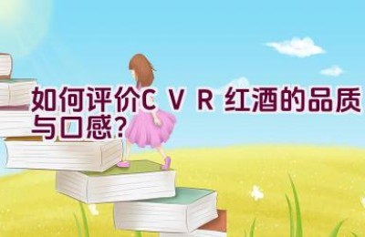 如何评价CVR红酒的品质与口感？