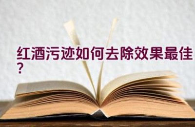 红酒污迹如何去除效果最佳？