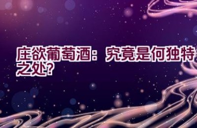 庄欲葡萄酒：究竟是何独特之处？