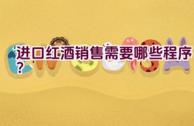 进口红酒销售需要哪些程序？