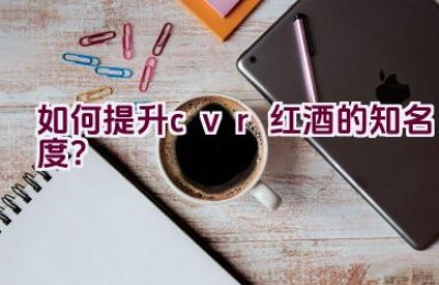 如何提升cvr红酒的知名度？