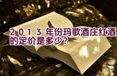 2013年份玛歌酒庄红酒的定价是多少？