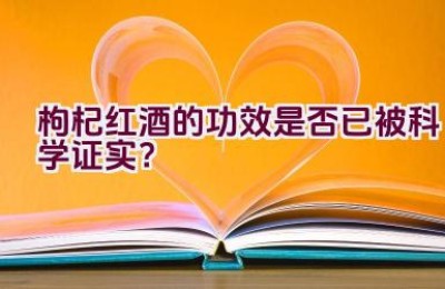 枸杞红酒的功效是否已被科学证实？
