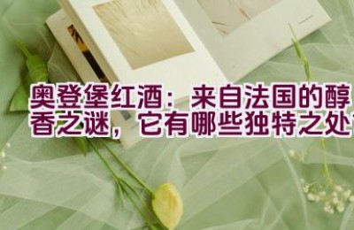 “奥登堡红酒：来自法国的醇香之谜，它有哪些独特之处？”