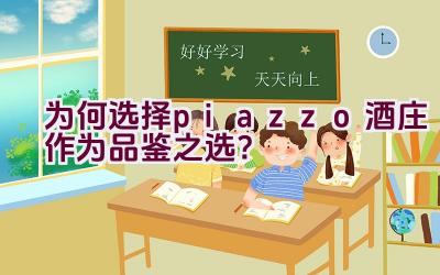 为何选择piazzo酒庄作为品鉴之选？插图